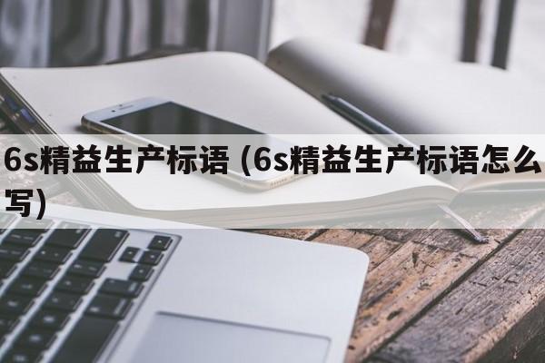 6s精益生产标语 (6s精益生产标语怎么写)